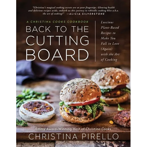 Back to the Cutting Board: Luscious Plant-Based Recipes to Make You Fall in Love (Again) with the Art of Cooking