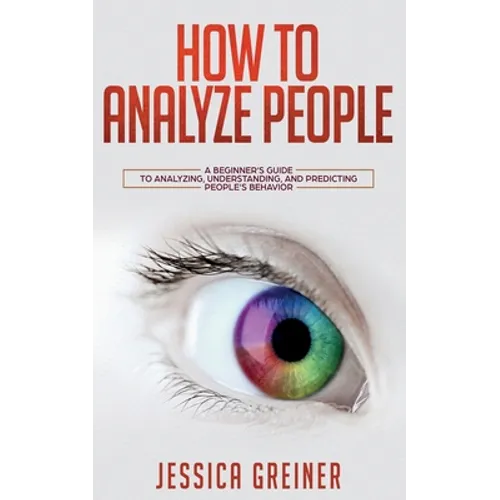 How To Analyze People: A Beginner's Guide to Analyzing, Understanding, and Predicting People's Behavior - Paperback