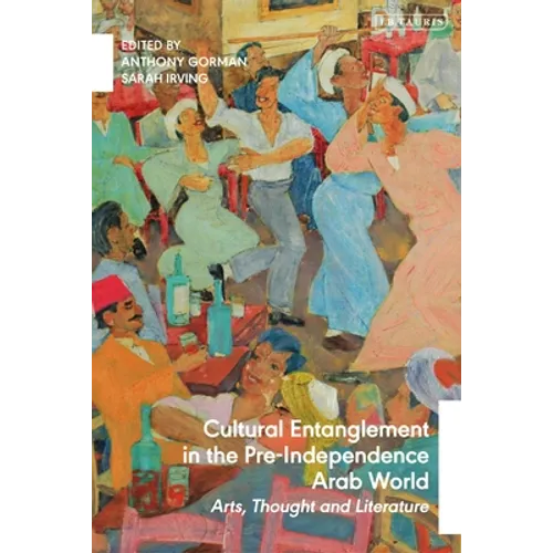 Cultural Entanglement in the Pre-Independence Arab World: Arts, Thought and Literature