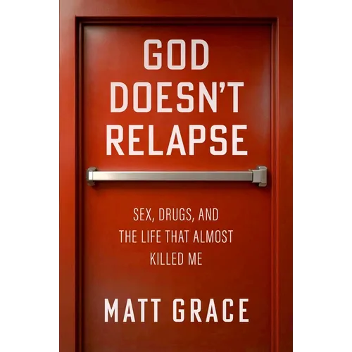 God Doesn't Relapse: Sex, Drugs, and the Life That Almost Killed Me