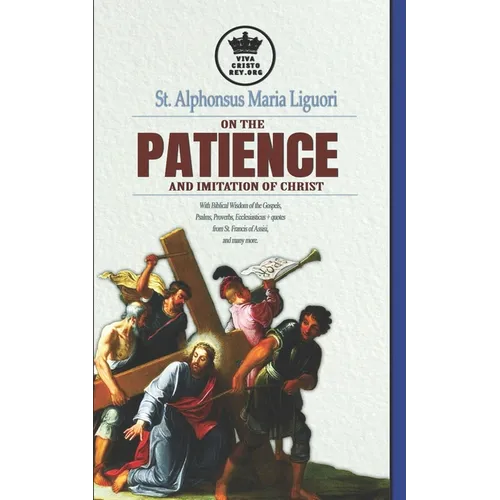 St. Alphonsus Maria Liguori on Patience and the Imitation of Christ. With Biblical Wisdom of the Gospels, Psalms, Proverbs, Ecclesiasticus + quotes fr