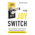 The Joy Switch: How Your Brain's Secret Circuit Affects Your Relationships-And How You Can Activate It