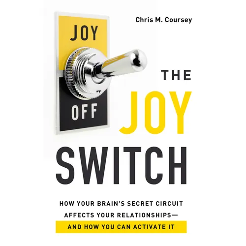 The Joy Switch: How Your Brain's Secret Circuit Affects Your Relationships-And How You Can Activate It