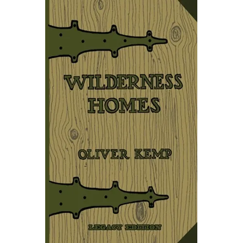 Wilderness Homes (Legacy Edition): A Classic Manual On Log Cabin Lifestyle, Construction, And Furnishing