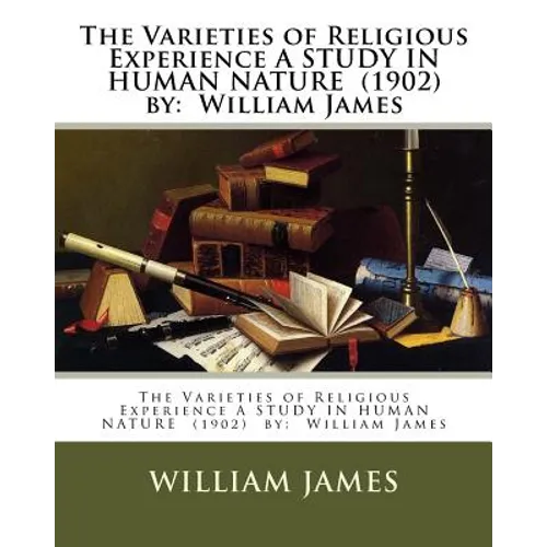 The Varieties of Religious Experience A STUDY IN HUMAN NATURE (1902) by: William James