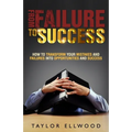 From Failure To Success: How to Transform your Mistakes and Failures into Opportunities and Success