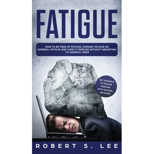 Fatigue: How to be Free of Fatigue, Chronic Fatigue or Adrenal Fatigue and Cure it Forever without Resorting to Harmful Meds