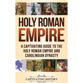 Holy Roman Empire: A Captivating Guide to the Holy Roman Empire and Carolingian Dynasty