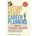 Future Ready Career Planning for Teens and Young Adults: Easy strategies to discover your strengths, define your path, and balance passion with purpos
