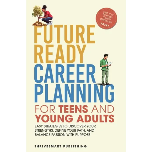 Future Ready Career Planning for Teens and Young Adults: Easy strategies to discover your strengths, define your path, and balance passion with purpos
