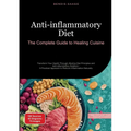 Anti-inflammatory Diet: The Complete Guide to Healing Cuisine: Transform Your Health Through Alkaline Diet Principles and Anti-inflammatory Nutrition