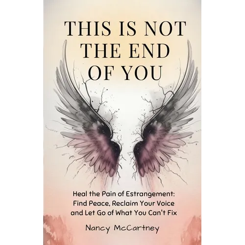 This is Not The End of You: Heal the Pain of Estrangement: Find Peace, Reclaim Your Voice and Let Go of What You Can't Fix