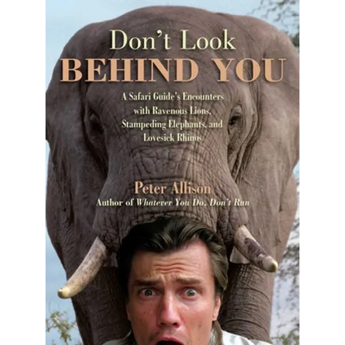 Don't Look Behind You!: A Safari Guide's Encounters with Ravenous Lions, Stampeding Elephants, and Lovesick Rhinos