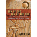 Son of God, Son of the Sun: The Life and Philosophy of Akhenaten, King of Egypt