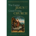 The Easter Jesus and the Good Friday Church: Reclaiming the Centrality of the Resurrection