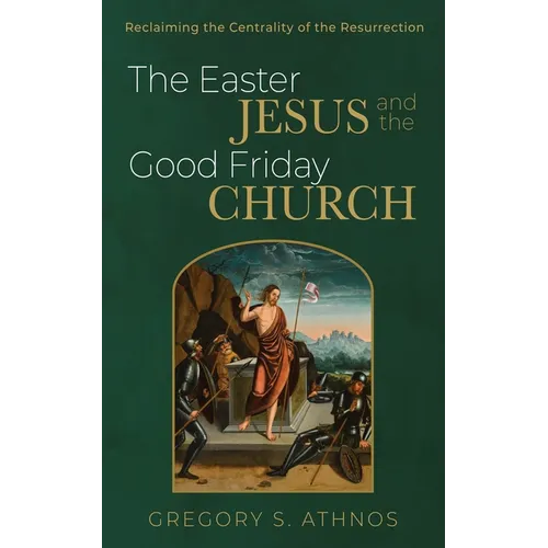 The Easter Jesus and the Good Friday Church: Reclaiming the Centrality of the Resurrection