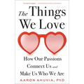 The Things We Love: How Our Passions Connect Us and Make Us Who We Are