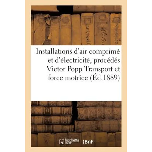 Installations d'Air Comprimé Et d'Électricité Procédés Victor Popp, Transport Et Distribution: de la Force Motrice Par l'Air Comprimé
