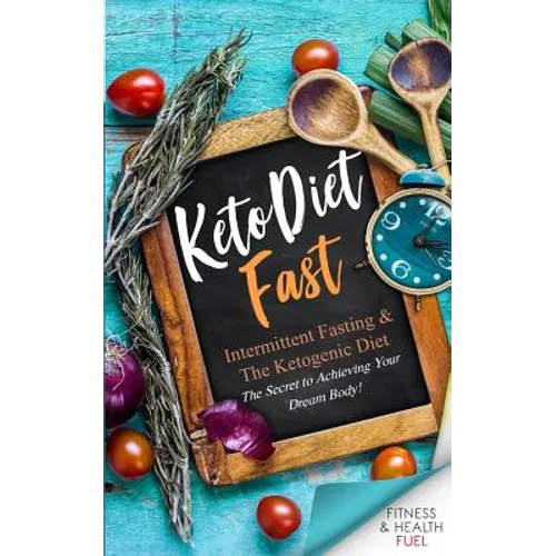 Keto Diet Fast: Intermittent Fasting & the Ketogenic Diet; The Secret to Achieving Your Dream Body!