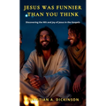 Jesus Was Funnier Than You Think: Discovering the Wit and Joy of Jesus in the Gospels