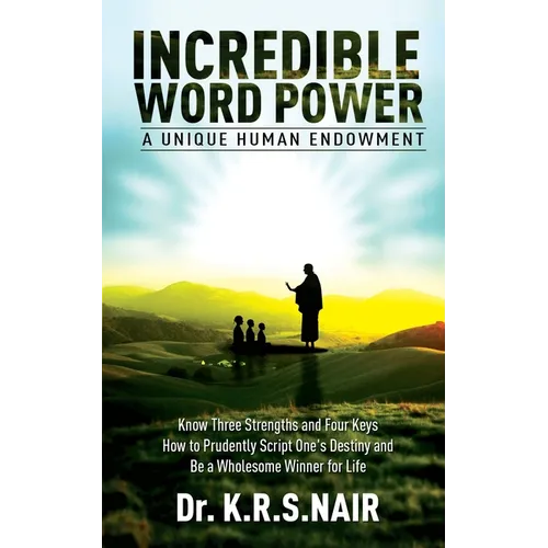 INCREDIBLE WORD POWER A Unique Human Endowment: Know Three Strengths and Four Keys How to Prudently Script One's Destiny and Be a Wholesome Winner for