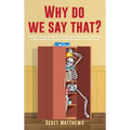 Why Do We Say That? - 404 Idioms, Phrases, Sayings & Facts! An English Idiom Dictionary To Become A Native Speaker By Learning Colloquial Expressions,