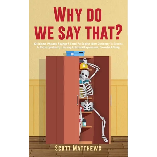 Why Do We Say That? - 404 Idioms, Phrases, Sayings & Facts! An English Idiom Dictionary To Become A Native Speaker By Learning Colloquial Expressions,