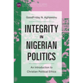 Integrity in Nigerian Politics: An Introduction to Christian Political Ethics