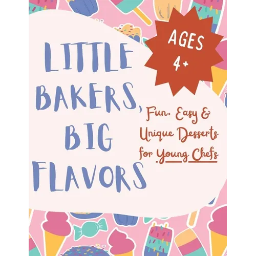 Little Bakers, Big Flavors: Fun, Easy & Unique Desserts for Young Chefs