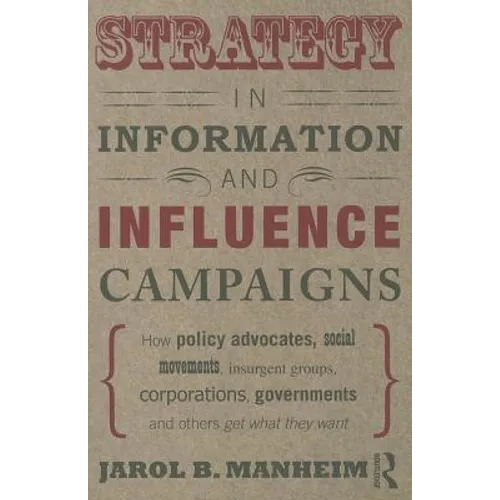 Strategy in Information and Influence Campaigns: How Policy Advocates, Social Movements, Insurgent Groups, Corporations, Governments and Others Get Wh
