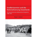 Großbritannien und die Kolonialisierung Swazilands. Die Geschichte eines afrikanischen Königreichs 1880-1902