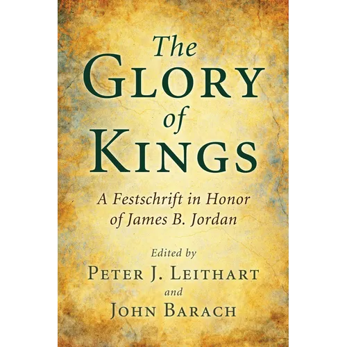 The Glory of Kings: A Festschrift in Honor of James B. Jordan