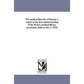 The medical libraries of Boston; a report at the first annual meeting of the Boston medical library association, held on Oct. 3, 1876;