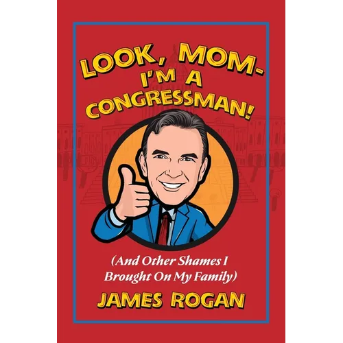 Look Mom--I'm a Congressman!: (And Other Shames I Brought on My Family)