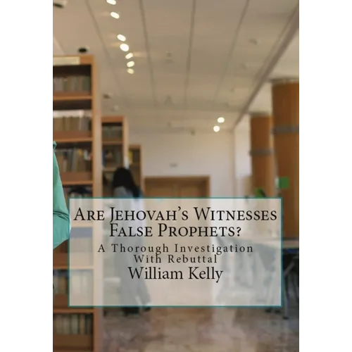Are Jehovah's Witnesses False Prophets?: A Thorough Investigation With Rebuttal