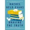 Braving the Truth: Essential Essays for Reckoning with and Reimagining Faith
