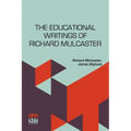 The Educational Writings Of Richard Mulcaster: (1532 1611) Abridged And Arranged, With A Critical Estimate By James Oliphant