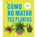 Cómo No Matar Tus Plantas (How Not to Kill Your Houseplant): Nueva Edición