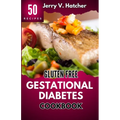 Gluten Free Gestational Diabetes Cookbook: The Complete Guide to Gestational Diabetes with Nourishing Recipes, Expert Tips, and a One-Week Meal Plan f