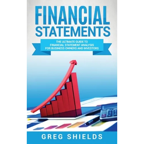Financial Statements: The Ultimate Guide to Financial Statement Analysis for Business Owners and Investors