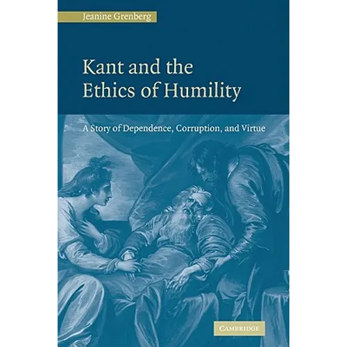 Kant and the Ethics of Humility: A Story of Dependence, Corruption and Virtue