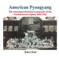 American Pyongyang: The American Christian Community of the North Korean Capital, 1895-1942