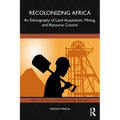 Recolonizing Africa: An Ethnography of Land Acquisition, Mining, and Resource Control