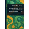 An Essay on the Application of the Lunar Caustic in the Cure of Certain Wounds and Ulcers