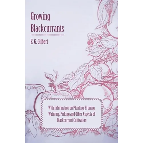 Growing Blackcurrants - With Information on Planting, Pruning, Watering, Picking and Other Aspects of Blackcurrant Cultivation