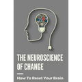 The Neuroscience Of Change: How To Reset Your Brain: Performance Mindset Coaching