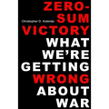 Zero-Sum Victory: What We're Getting Wrong about War