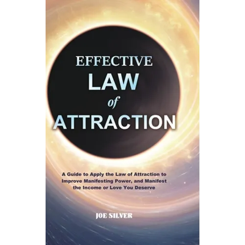 Effective Law of Attraction: A Guide to Apply the Law of Attraction to Improve Manifesting Power, and Manifest the Income or Love You Deserve - Hardcover