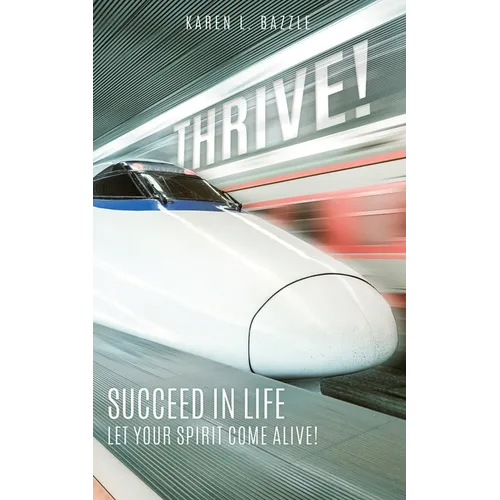 Thrive!: Succeed in Life-Let Your Spirit Come Alive!