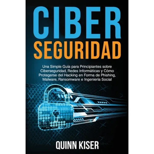 Ciberseguridad Una Simple Guía para Principiantes sobre Ciberseguridad, Redes Informáticas y Cómo Protegerse del Hacking en Forma de Phishing, Malware